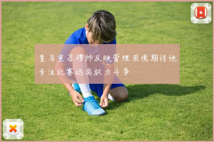 皇马重召穆帅反映管理困境期待他专注比赛远离权力斗争