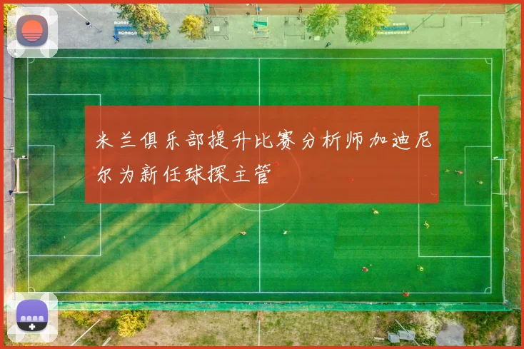 米兰俱乐部提升比赛分析师加迪尼尔为新任球探主管