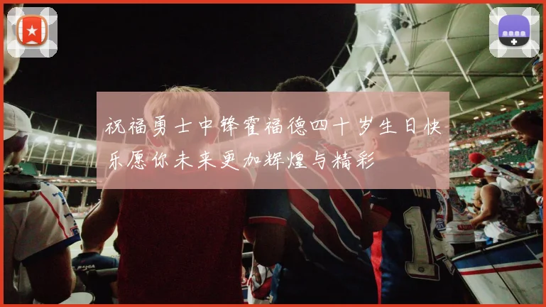 祝福勇士中锋霍福德四十岁生日快乐愿你未来更加辉煌与精彩
