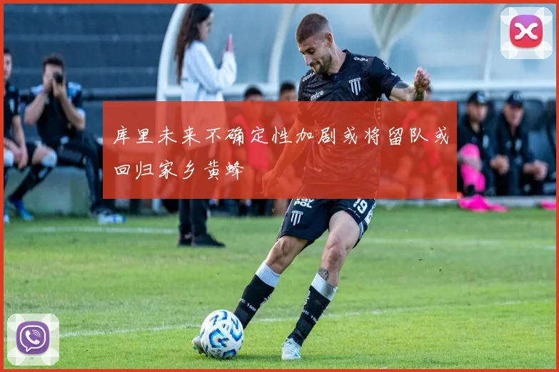 库里未来不确定性加剧或将留队或回归家乡黄蜂