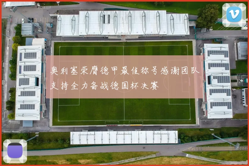 奥利塞荣膺德甲最佳称号感谢团队支持全力备战德国杯决赛