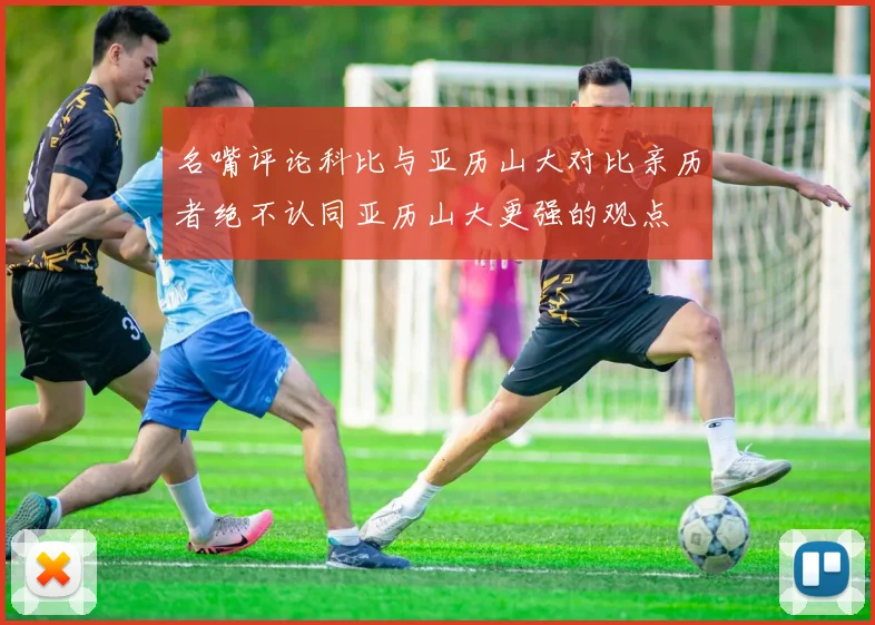 名嘴评论科比与亚历山大对比亲历者绝不认同亚历山大更强的观点