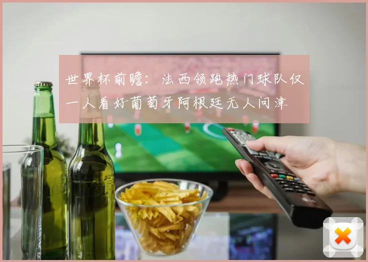 世界杯前瞻：法西领跑热门球队仅一人看好葡萄牙阿根廷无人问津